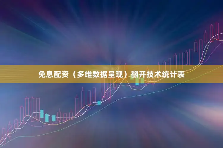 免息配资（多维数据呈现）翻开技术统计表