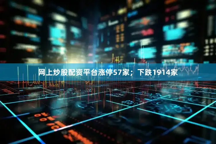 网上炒股配资平台涨停57家；下跌1914家