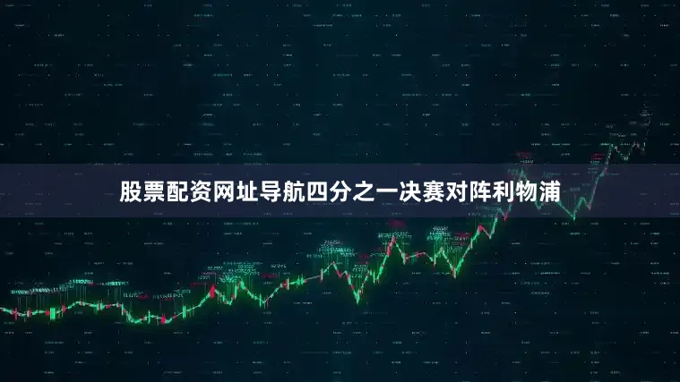 股票配资网址导航四分之一决赛对阵利物浦