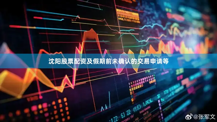 沈阳股票配资及假期前未确认的交易申请等