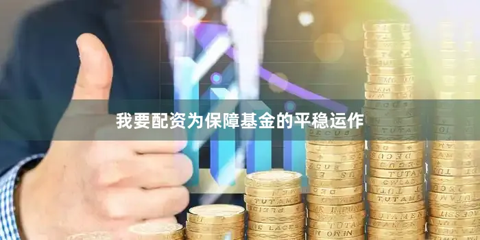 我要配资为保障基金的平稳运作