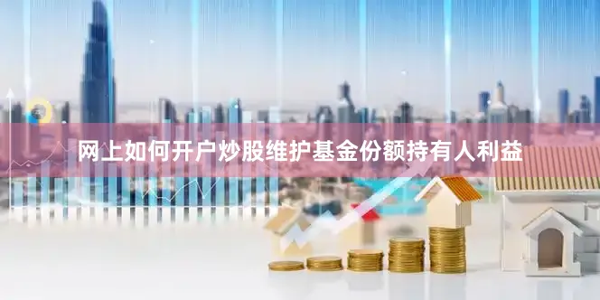 网上如何开户炒股维护基金份额持有人利益