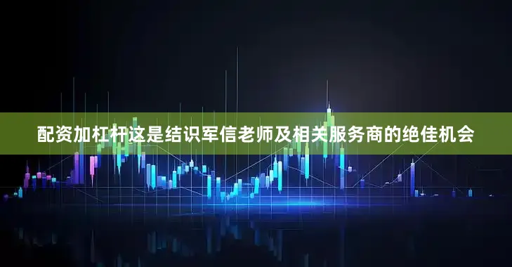 配资加杠杆这是结识军信老师及相关服务商的绝佳机会