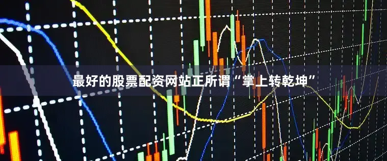 最好的股票配资网站正所谓“掌上转乾坤”
